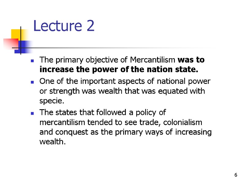 6 Lecture 2 The primary objective of Mercantilism was to increase the power of
